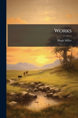 Works: The Foot-Prints of the Creator by Miller, Hugh