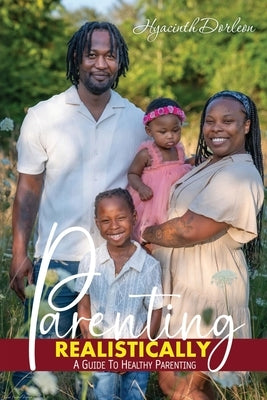 Parenting Realistically: A Guide to Healthy Parenting by Dorleon, Hyacinth
