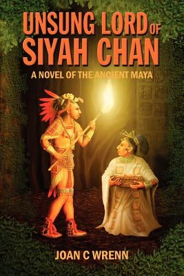 Unsung Lord of Siyah Chan: A Novel of the Ancient Maya by Wrenn, Joan C.