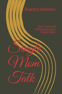 Single Mom Talk: The Trials and Tribulations as a Single Mom by Holmes, Bianca