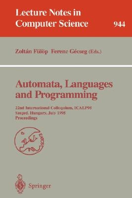 Automata, Languages and Programming: 22nd International Colloquium, Icalp 95, Szeged, Hungary, July 10 - 14, 1995. Proceedings by Fülöp, Zoltan