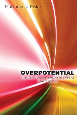 Overpotential: Fuel Cells, Futurism, and the Making of a Power Panacea by Eisler, Matthew
