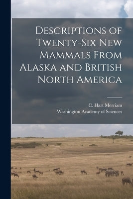 Descriptions of Twenty-six New Mammals From Alaska and British North America [microform] by Merriam, C. Hart (Clinton Hart) 1855