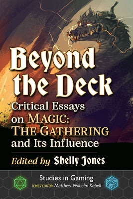 Beyond the Deck: Critical Essays on Magic: The Gathering and Its Influence by Jones, Shelly