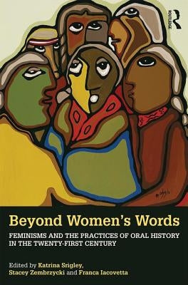 Beyond Women's Words: Feminisms and the Practices of Oral History in the Twenty-First Century by Srigley, Katrina
