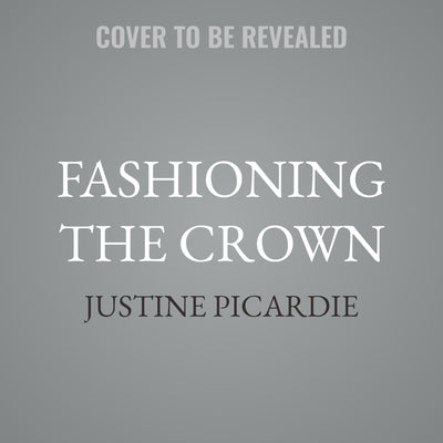 Fashioning the Crown: A Story of Power, Conflict, and Couture by Picardie, Justine