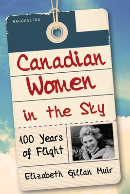 Canadian Women in the Sky: 100 Years of Flight by Muir, Elizabeth Gillan