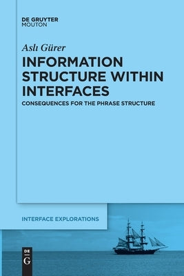 Information Structure Within Interfaces: Consequences for the Phrase Structure by Gürer, Asli