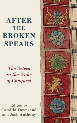 After the Broken Spears: The Aztecs in the Wake of Conquest by Townsend, Camilla