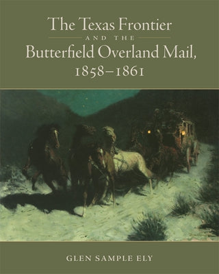 The Texas Frontier and the Butterfield Overland Mail, 1858-1861 by Ely, Glen S.