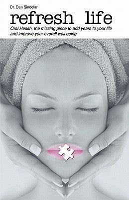 Refresh Life: Oral Health Is the Missing Piece, Adding Years to Your Life, and Improving Your Overall Well-Being! by Sindelar, Dan