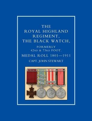 ROYAL HIGHLAND REGIMENT.THE BLACK WATCH, FORMERLY 42nd and 73rd FOOT. MEDAL ROLL.1801-1911 by Stewart, Capt John