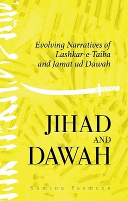 Jihad and Dawah: Evolving Narratives of Lashkar-E-Taiba and Jamat Ud Dawah by Yasmeen, Samina