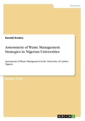 Assessment of Waste Management Strategies in Nigerian Universities: Assessment of Waste Management in the University of Calaber Nigeria by Krukru, Kenobi