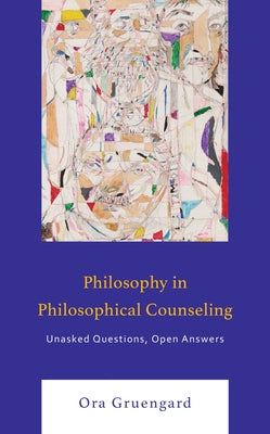 Philosophy in Philosophical Counseling: Unasked Questions, Open Answers by Gruengard, Ora