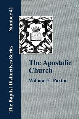 The Apostolic Church; Being an Inquiry into the Constitution and Polity of that Visible Organization Set Up by Jesus Christ and His Apostles by Paxton, W. E.