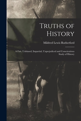Truths of History: a Fair, Unbiased, Impartial, Unprejudiced and Conscientious Study of History by Rutherford, Mildred Lewis 1852-1928