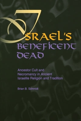 Israel's Beneficent Dead: Ancestor Cult and Necromancy in Ancient Israelite Religion and Tradition by Schmidt, Brian B.