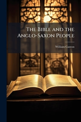 The Bible and the Anglo-Saxon People by Canton, William