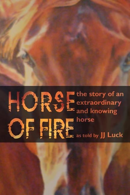 Horse of Fire: The Story of an Extraordinary and Knowing Horse by Luck, Jj