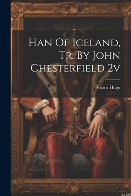 Han Of Iceland, Tr. By John Chesterfield 2v by Hugo, Victor