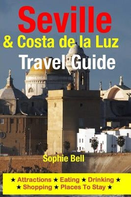 Seville & Costa de la Luz Travel Guide: Attractions, Eating, Drinking, Shopping & Places To Stay by Bell, Sophie