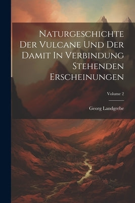 Naturgeschichte Der Vulcane Und Der Damit In Verbindung Stehenden Erscheinungen; Volume 2 by Landgrebe, Georg
