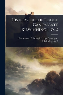 History of the Lodge Canongate Kilwinning No. 2 by Freemasons Edinburgh Lodge Canongat