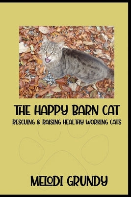 The Happy Barn Cat: Rescuing & Raising Healthy Working Cats by Grundy, Melodi