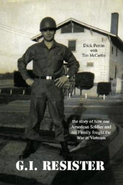 Gi Resister: The Story of How One American Soldier and His Family Fought the War in Vietnam by Perrin, Dick
