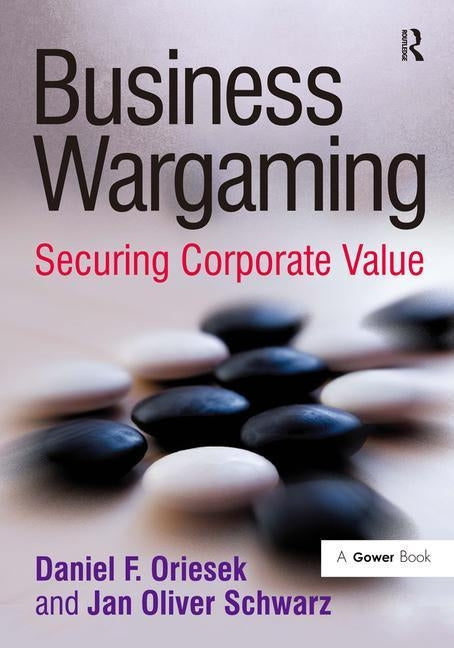 Business Wargaming: Securing Corporate Value by Oriesek, Daniel F.