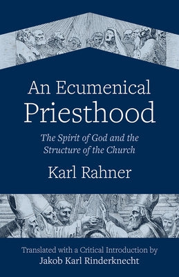 An Ecumenical Priesthood: The Spirit of God and the Structure of the Church by Rahner, Karl