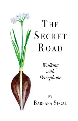The Secret Road: Walking with Persephone by Segal, Barbara