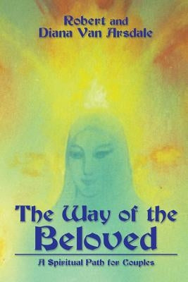 The Way of the Beloved: A Spiritual Path for Couples by Van Arsdale, Robert and Diana
