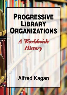 Progressive Library Organizations: A Worldwide History by Kagan, Alfred