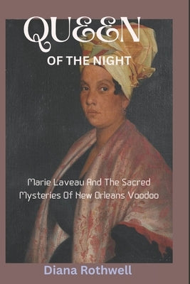 Queen of the Night: Marie Laveau And The Sacred Mysteries Of New Orleans Voodoo by ]]Rothwell, Diana
