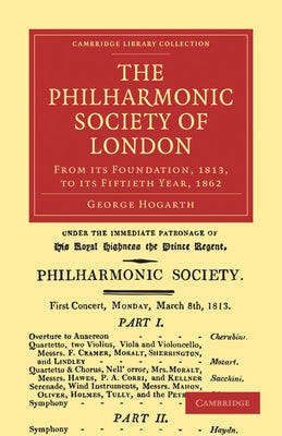 The Philharmonic Society of London: From Its Foundation, 1813, to Its Fiftieth Year, 1862 by Hogarth, George