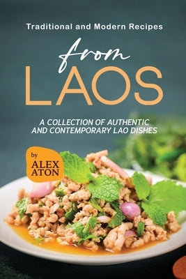 Traditional and Modern Recipes from Laos: A Collection of Authentic and Contemporary Lao Dishes by Aton, Alex