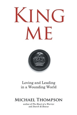 King Me: Loving and Leading in a Wounding World by Thompson, Michael
