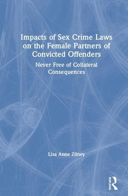 Impacts of Sex Crime Laws on the Female Partners of Convicted Offenders: Never Free of Collateral Consequences by Zilney, Lisa Anne