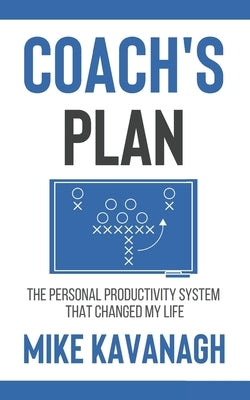 Coach's Plan: The Personal Productivity System That Changed My Life by Kavanagh, Mike