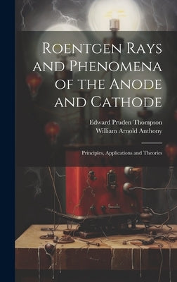 Roentgen Rays and Phenomena of the Anode and Cathode: Principles, Applications and Theories by Thompson, Edward Pruden