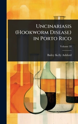 Uncinariasis (Hookworm Disease) in Porto Rico by Ashford, Bailey Kelly