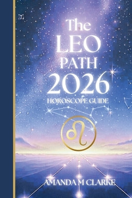 The LEO Path: Your full 2026 Daily Horoscope Guide by Clarke, Amanda M.