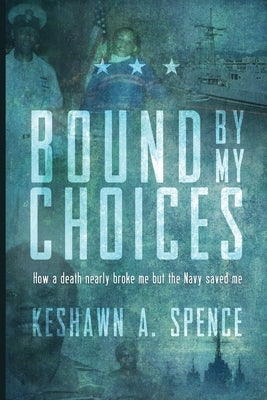 Bound by My Choices: How a death nearly broke me but the Navy saved me by Spence, Keshawn a.