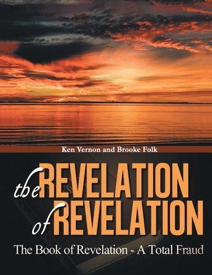 The Revelation of Revelation: A Book of Revelation - A Total Fraud by Vernon, Kenrick