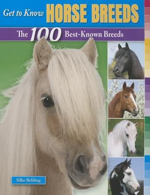 Get to Know Horse Breeds: The 100 Best-Known Breeds by Behling, Silke