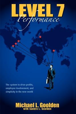 Level 7 Performance: The system to drive profits, employee involvement, and simplicity in the new world by Goolden, Michael L.