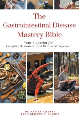 The Gastrointestinal Disease Mastery Bible: Your Blueprint for Complete Gastrointestinal Disease Management by Kashyap, Ankita