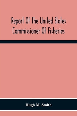 Report Of The United States Commissioner Of Fisheries For The Fiscal Year 1917 With Appendixes by M. Smith, Hugh